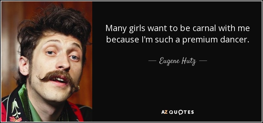 Many girls want to be carnal with me because I'm such a premium dancer. - Eugene Hutz