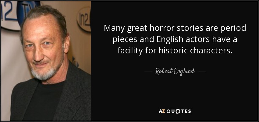 Many great horror stories are period pieces and English actors have a facility for historic characters. - Robert Englund