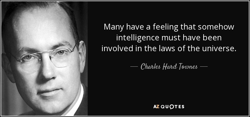 Many have a feeling that somehow intelligence must have been involved in the laws of the universe. - Charles Hard Townes