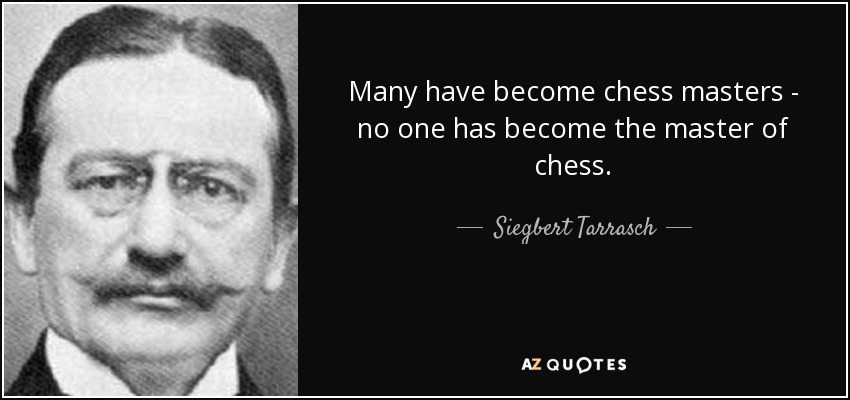 Many have become chess masters - no one has become the master of chess. - Siegbert Tarrasch
