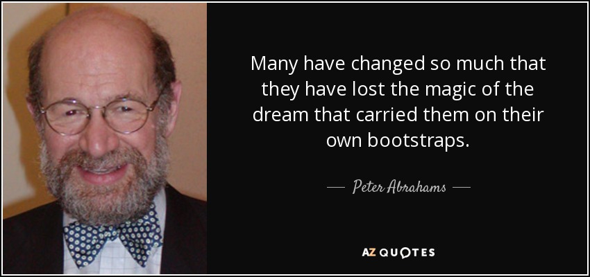 Many have changed so much that they have lost the magic of the dream that carried them on their own bootstraps. - Peter Abrahams