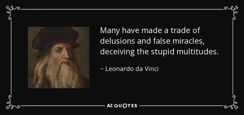 Many have made a trade of delusions and false miracles, deceiving the stupid multitudes. - Leonardo da Vinci