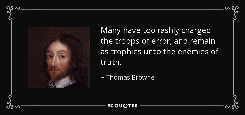 Many-have too rashly charged the troops of error, and remain as trophies unto the enemies of truth. - Thomas Browne
