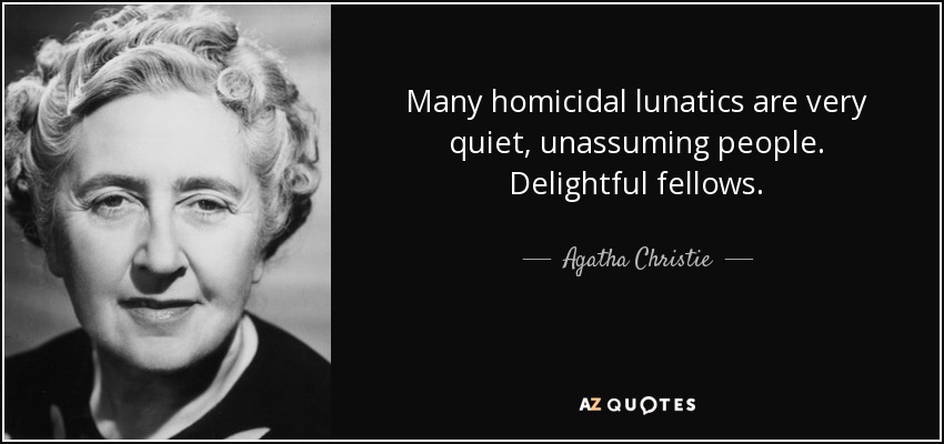 Many homicidal lunatics are very quiet, unassuming people. Delightful fellows. - Agatha Christie