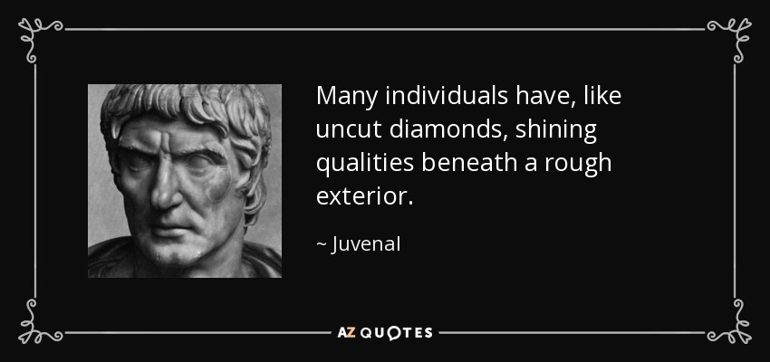 Many individuals have, like uncut diamonds, shining qualities beneath a rough exterior. - Juvenal