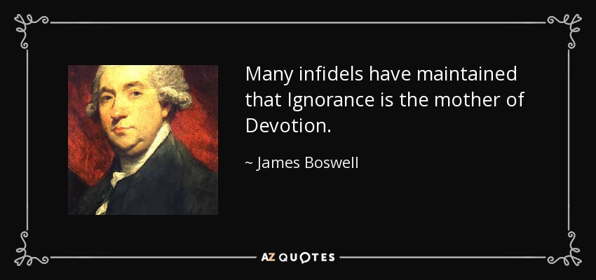Many infidels have maintained that Ignorance is the mother of Devotion. - James Boswell