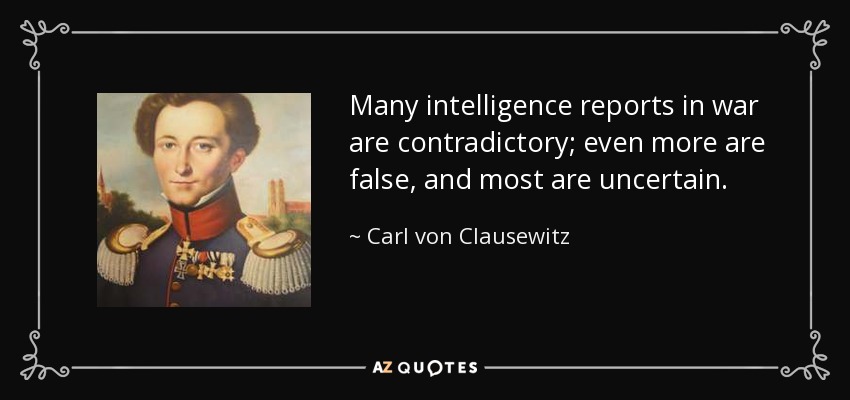 Many intelligence reports in war are contradictory; even more are false, and most are uncertain. - Carl von Clausewitz