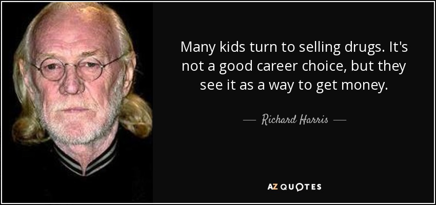 Many kids turn to selling drugs. It's not a good career choice, but they see it as a way to get money. - Richard Harris