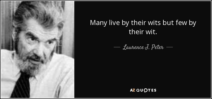 Many live by their wits but few by their wit. - Laurence J. Peter