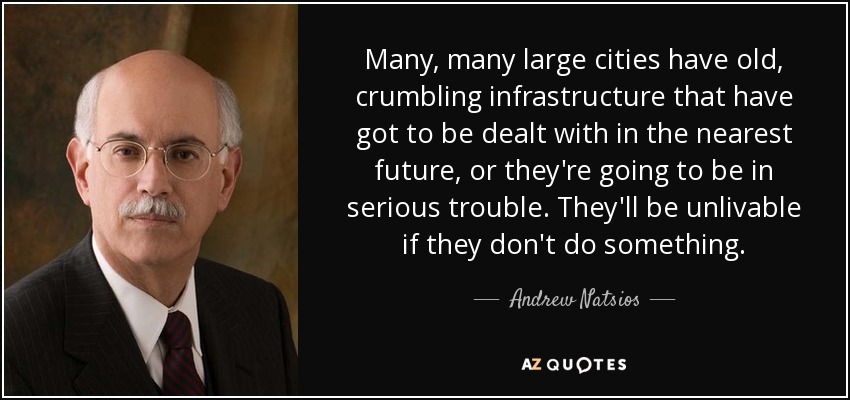 Many, many large cities have old, crumbling infrastructure that have got to be dealt with in the nearest future, or they're going to be in serious trouble. They'll be unlivable if they don't do something. - Andrew Natsios