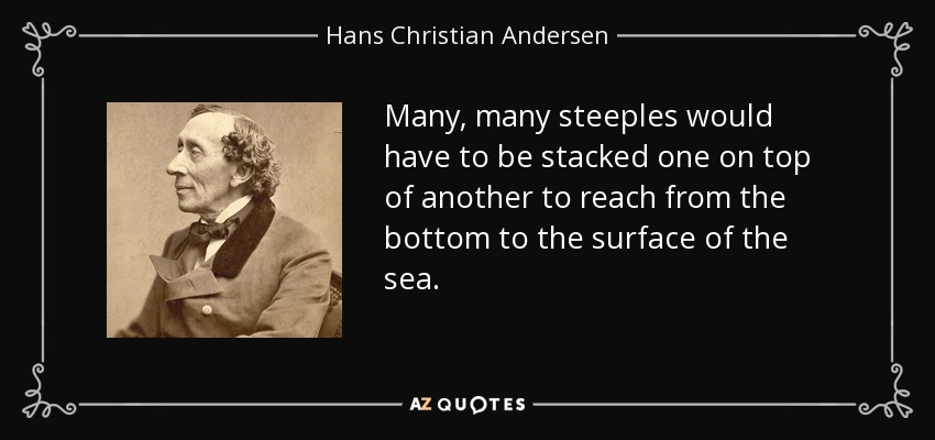 Many, many steeples would have to be stacked one on top of another to reach from the bottom to the surface of the sea. - Hans Christian Andersen