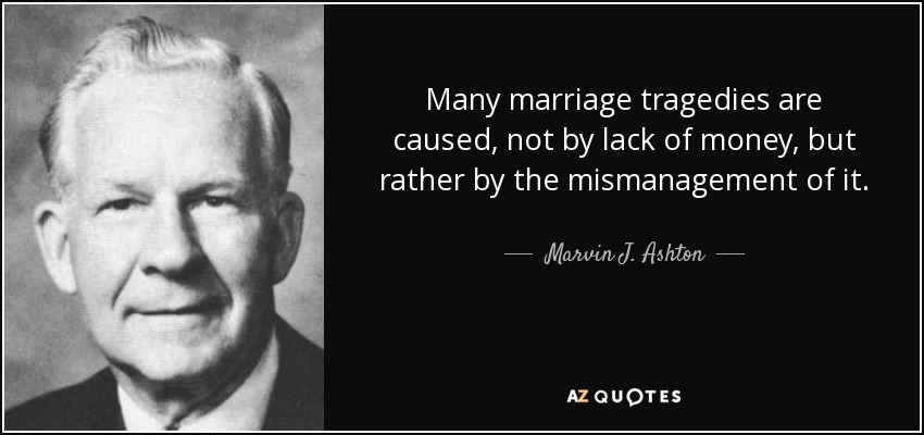 Many marriage tragedies are caused, not by lack of money, but rather by the mismanagement of it. - Marvin J. Ashton