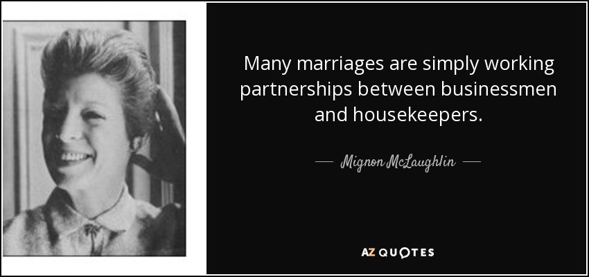 Many marriages are simply working partnerships between businessmen and housekeepers. - Mignon McLaughlin