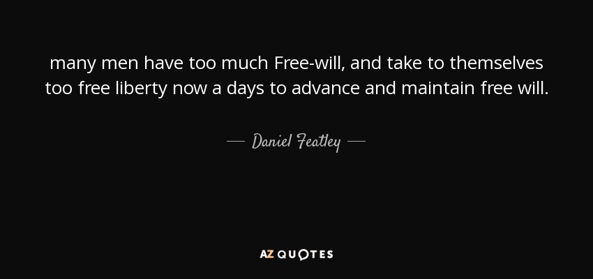 many men have too much Free-will, and take to themselves too free liberty now a days to advance and maintain free will. - Daniel Featley