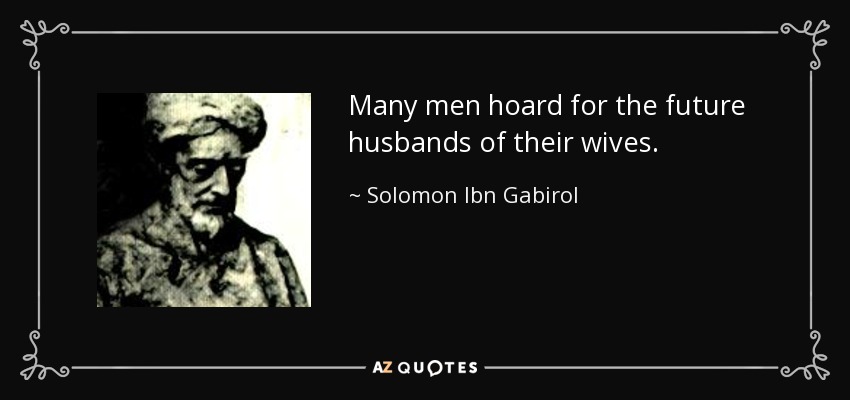 Many men hoard for the future husbands of their wives. - Solomon Ibn Gabirol