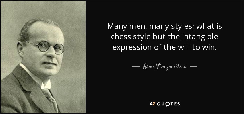 Many men, many styles; what is chess style but the intangible expression of the will to win. - Aron Nimzowitsch