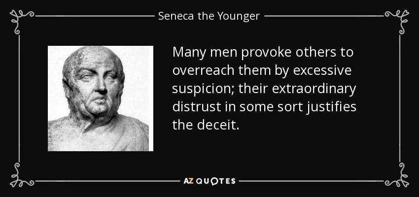 Many men provoke others to overreach them by excessive suspicion; their extraordinary distrust in some sort justifies the deceit. - Seneca the Younger