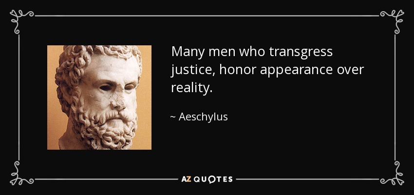 Many men who transgress justice, honor appearance over reality. - Aeschylus