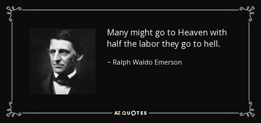 Many might go to Heaven with half the labor they go to hell. - Ralph Waldo Emerson