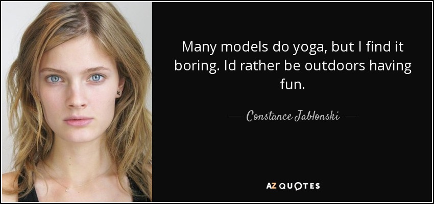 Many models do yoga, but I find it boring. Id rather be outdoors having fun. - Constance Jablonski