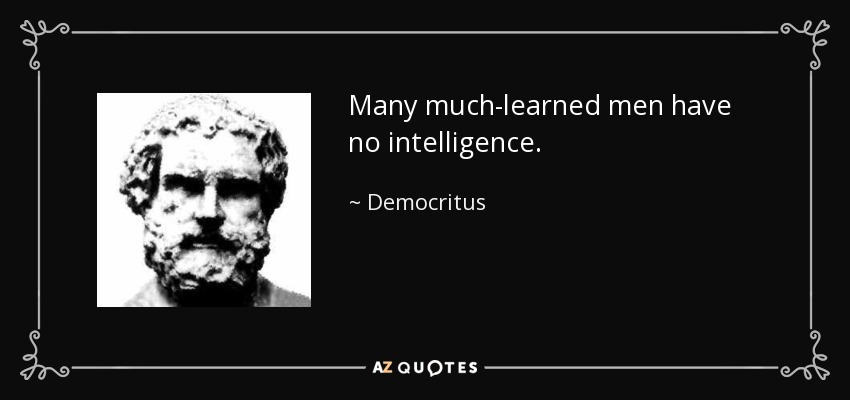 Many much-learned men have no intelligence. - Democritus