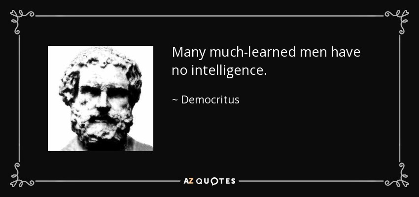 Many much-learned men have no intelligence. - Democritus