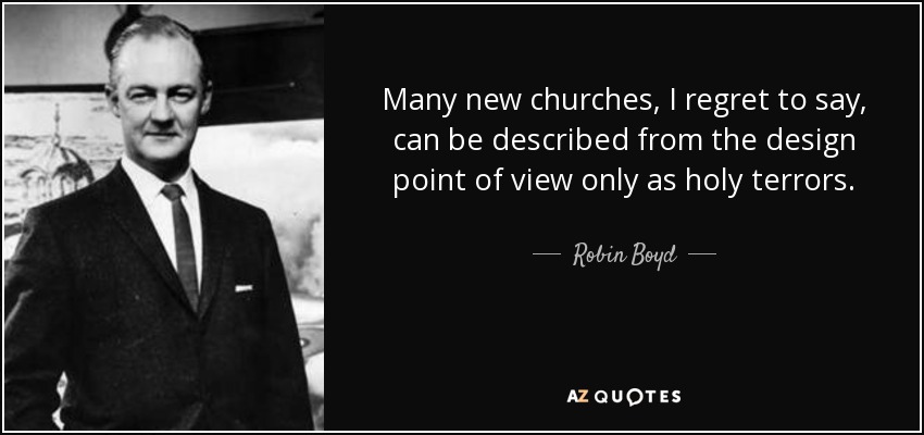Many new churches, I regret to say, can be described from the design point of view only as holy terrors. - Robin Boyd