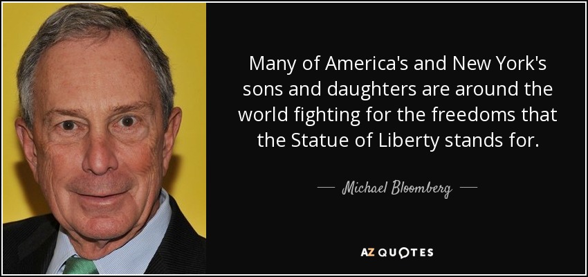 Many of America's and New York's sons and daughters are around the world fighting for the freedoms that the Statue of Liberty stands for. - Michael Bloomberg
