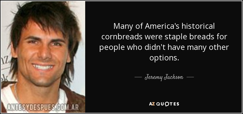 Many of America's historical cornbreads were staple breads for people who didn't have many other options. - Jeremy Jackson