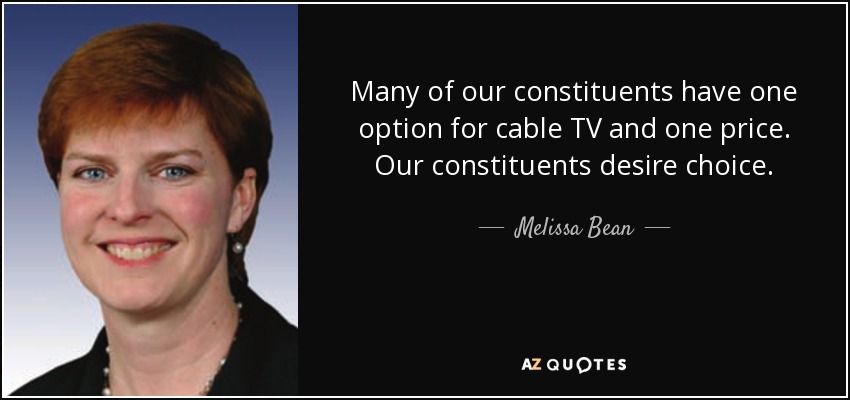 Many of our constituents have one option for cable TV and one price. Our constituents desire choice. - Melissa Bean