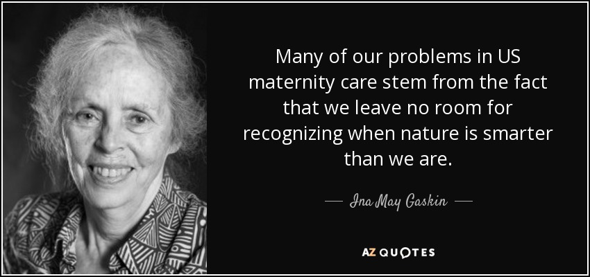 Many of our problems in US maternity care stem from the fact that we leave no room for recognizing when nature is smarter than we are. - Ina May Gaskin