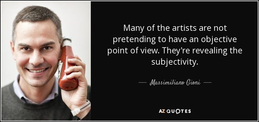 Many of the artists are not pretending to have an objective point of view. They're revealing the subjectivity. - Massimiliano Gioni
