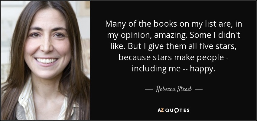 Many of the books on my list are, in my opinion, amazing. Some I didn't like. But I give them all five stars, because stars make people - including me -- happy. - Rebecca Stead