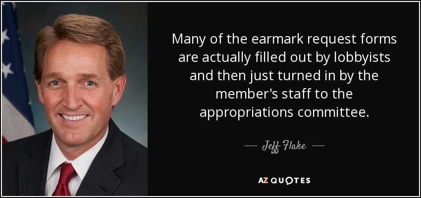 Many of the earmark request forms are actually filled out by lobbyists and then just turned in by the member's staff to the appropriations committee. - Jeff Flake