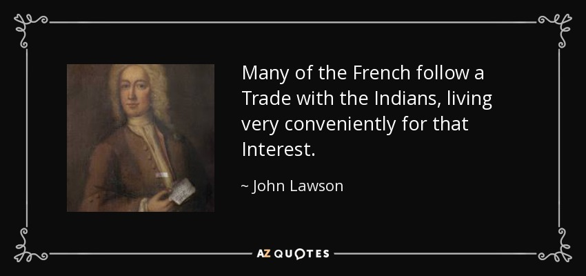 Many of the French follow a Trade with the Indians, living very conveniently for that Interest. - John Lawson