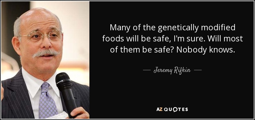 Many of the genetically modified foods will be safe, I'm sure. Will most of them be safe? Nobody knows. - Jeremy Rifkin
