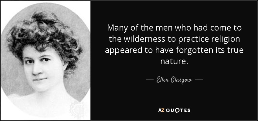 Many of the men who had come to the wilderness to practice religion appeared to have forgotten its true nature. - Ellen Glasgow