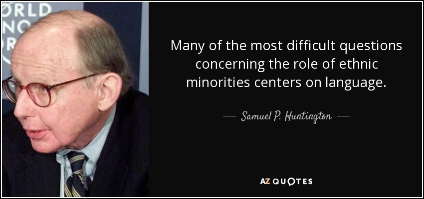 Many of the most difficult questions concerning the role of ethnic minorities centers on language. - Samuel P. Huntington