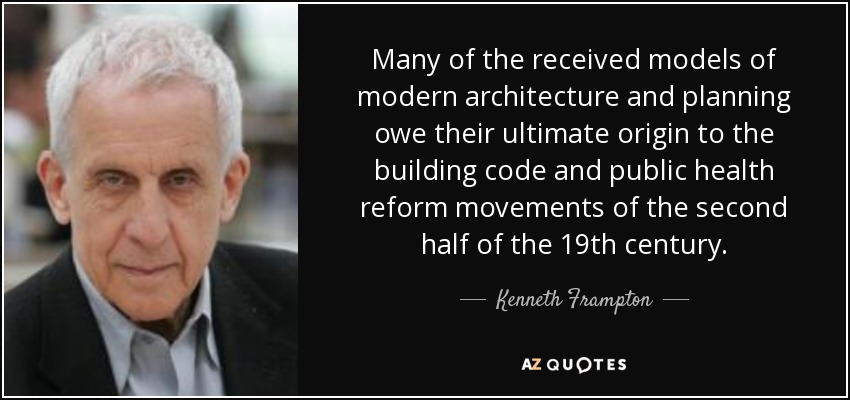 Many of the received models of modern architecture and planning owe their ultimate origin to the building code and public health reform movements of the second half of the 19th century. - Kenneth Frampton