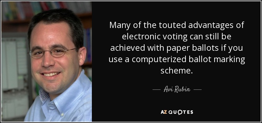 Many of the touted advantages of electronic voting can still be achieved with paper ballots if you use a computerized ballot marking scheme. - Avi Rubin