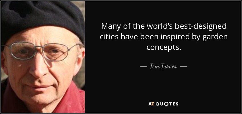 Many of the world's best-designed cities have been inspired by garden concepts. - Tom Turner