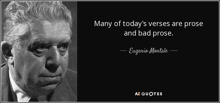 Many of today's verses are prose and bad prose. - Eugenio Montale