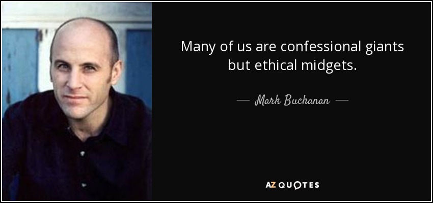 Many of us are confessional giants but ethical midgets. - Mark Buchanan