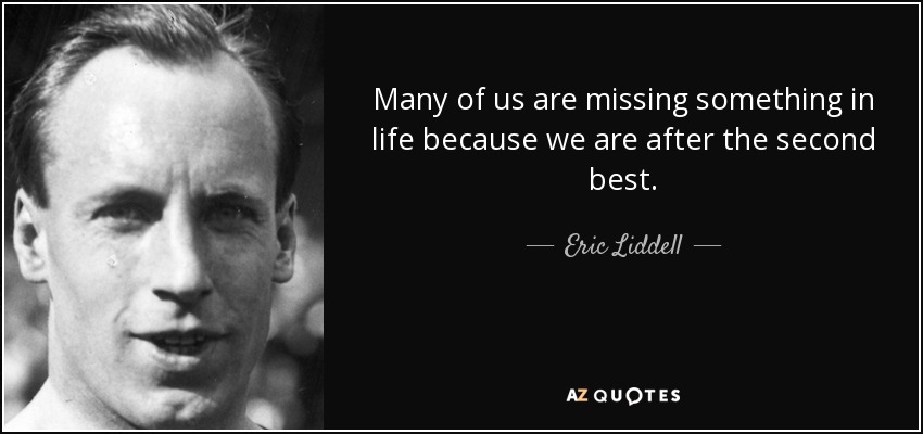 Many of us are missing something in life because we are after the second best. - Eric Liddell