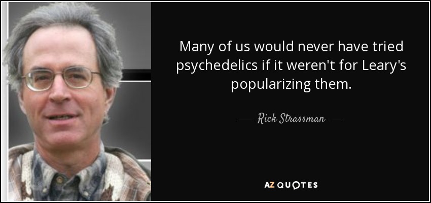Many of us would never have tried psychedelics if it weren't for Leary's popularizing them. - Rick Strassman
