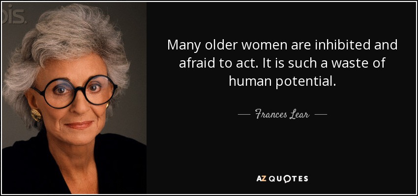 Many older women are inhibited and afraid to act. It is such a waste of human potential. - Frances Lear