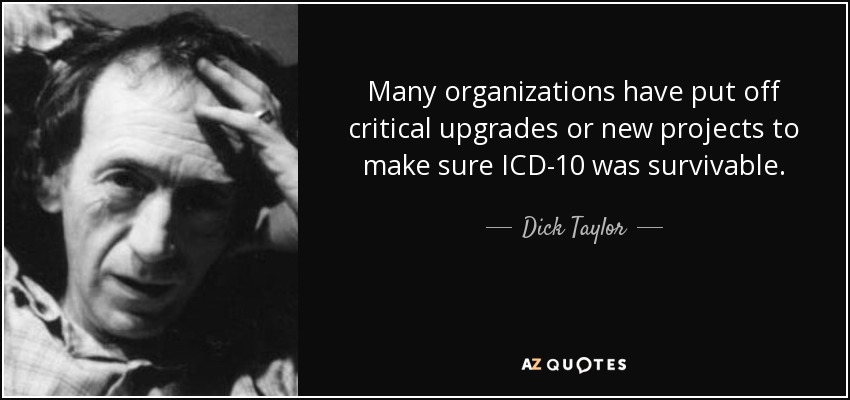 Many organizations have put off critical upgrades or new projects to make sure ICD-10 was survivable. - Dick Taylor