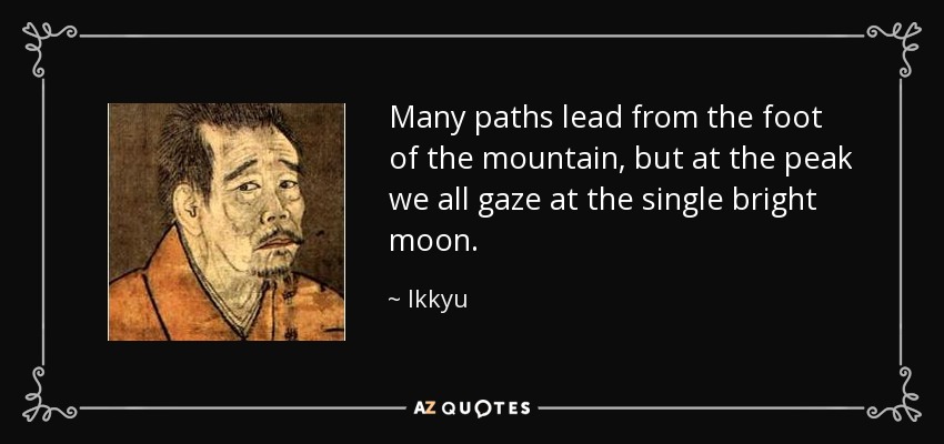 Many paths lead from the foot of the mountain, but at the peak we all gaze at the single bright moon. - Ikkyu