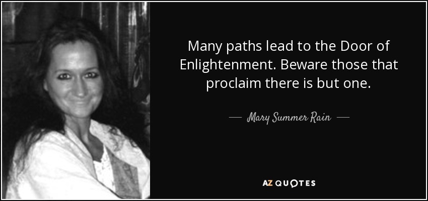 Many paths lead to the Door of Enlightenment. Beware those that proclaim there is but one. - Mary Summer Rain
