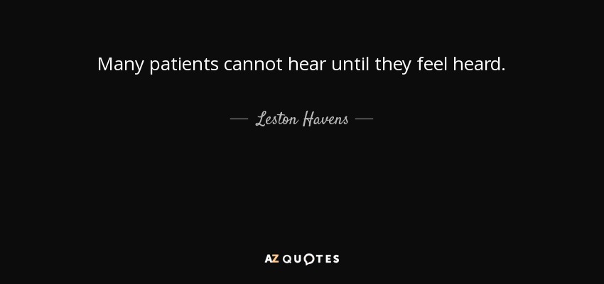 Many patients cannot hear until they feel heard. - Leston Havens